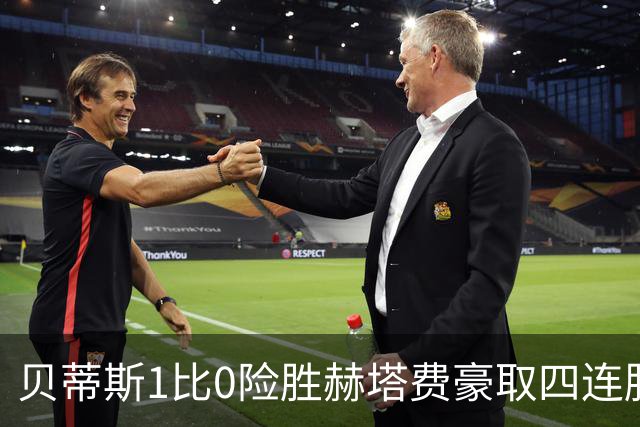 贝蒂斯1比0险胜赫塔费豪取四连胜追平巴萨西甲告别双雄争霸争冠格局生变